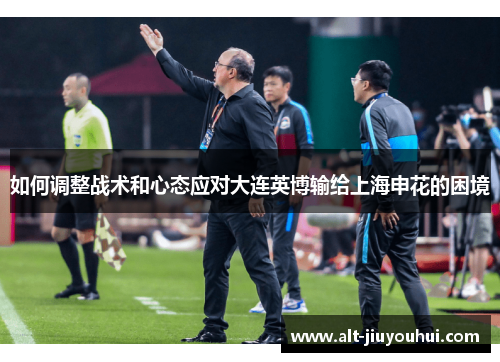如何调整战术和心态应对大连英博输给上海申花的困境