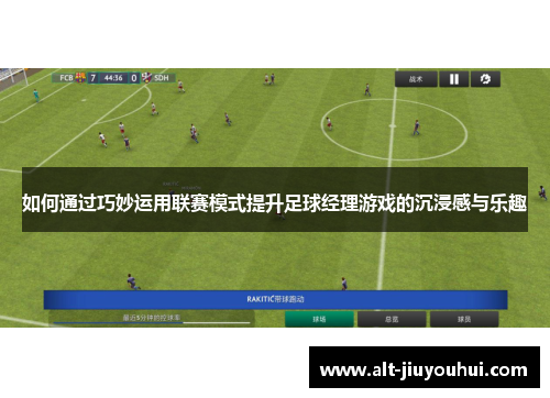 如何通过巧妙运用联赛模式提升足球经理游戏的沉浸感与乐趣 如何通过巧妙运用联赛模式提升足球经理游戏的沉浸感与乐趣