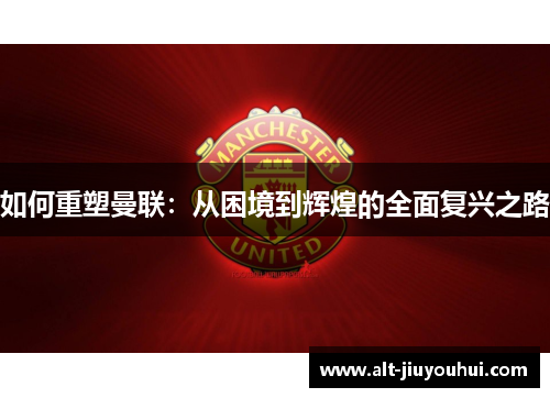 如何重塑曼联：从困境到辉煌的全面复兴之路