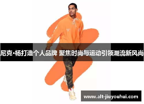 尼克·杨打造个人品牌 聚焦时尚与运动引领潮流新风尚