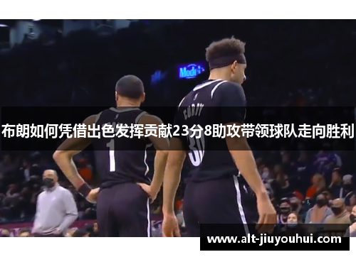 布朗如何凭借出色发挥贡献23分8助攻带领球队走向胜利