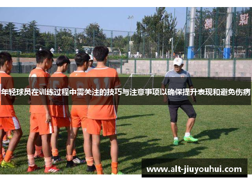 年轻球员在训练过程中需关注的技巧与注意事项以确保提升表现和避免伤病