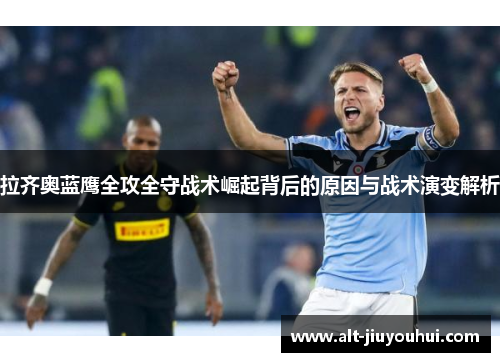 拉齐奥蓝鹰全攻全守战术崛起背后的原因与战术演变解析