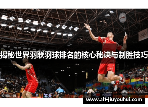 揭秘世界羽联羽球排名的核心秘诀与制胜技巧 揭秘世界羽联羽球排名的核心秘诀与制胜技巧