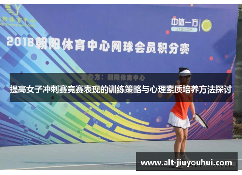 提高女子冲刺赛竞赛表现的训练策略与心理素质培养方法探讨 提高女子冲刺赛竞赛表现的训练策略与心理素质培养方法探讨