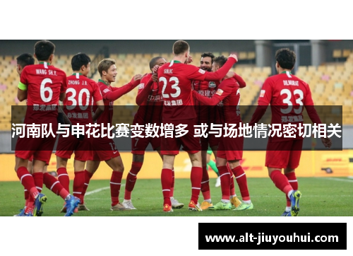 河南队与申花比赛变数增多 或与场地情况密切相关