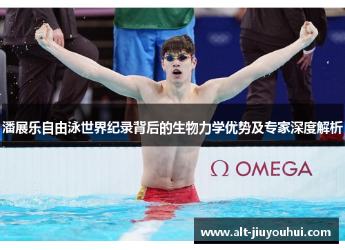 潘展乐自由泳世界纪录背后的生物力学优势及专家深度解析