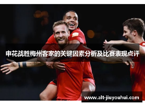 申花战胜梅州客家的关键因素分析及比赛表现点评