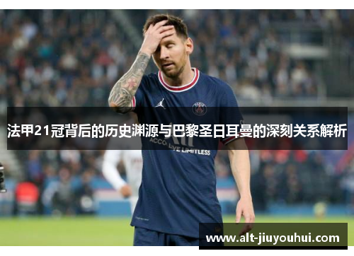 法甲21冠背后的历史渊源与巴黎圣日耳曼的深刻关系解析