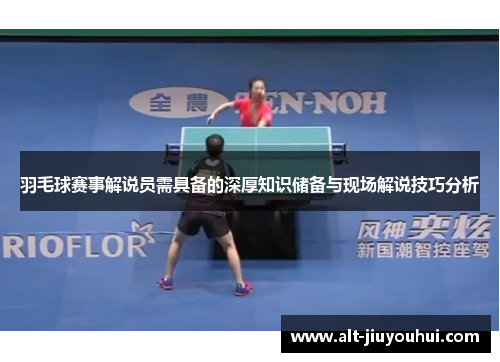 羽毛球赛事解说员需具备的深厚知识储备与现场解说技巧分析