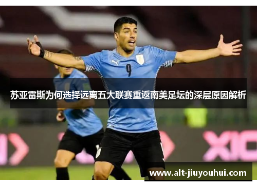 苏亚雷斯为何选择远离五大联赛重返南美足坛的深层原因解析 苏亚雷斯为何选择远离五大联赛重返南美足坛的深层原因解析