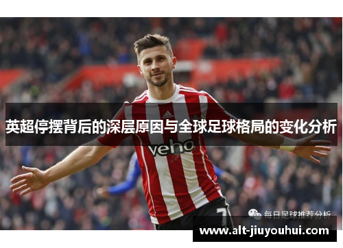 英超停摆背后的深层原因与全球足球格局的变化分析 英超停摆背后的深层原因与全球足球格局的变化分析