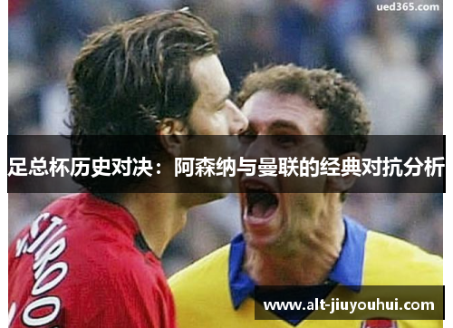 足总杯历史对决：阿森纳与曼联的经典对抗分析