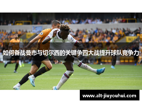 如何备战曼市与切尔西的关键争四大战提升球队竞争力