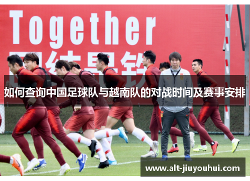 如何查询中国足球队与越南队的对战时间及赛事安排