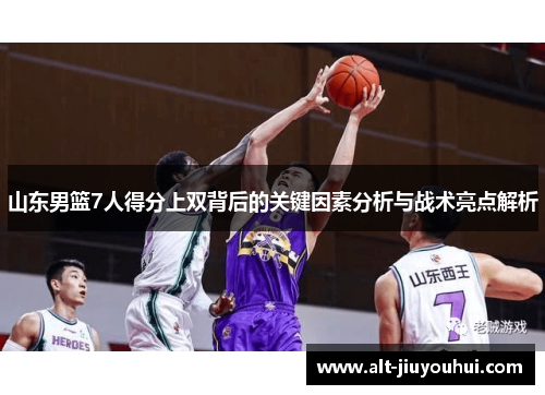 山东男篮7人得分上双背后的关键因素分析与战术亮点解析 山东男篮7人得分上双背后的关键因素分析与战术亮点解析