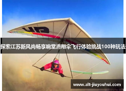 探索江苏新风尚畅享响堂滑翔伞飞行体验挑战100种玩法 探索江苏新风尚畅享响堂滑翔伞飞行体验挑战100种玩法