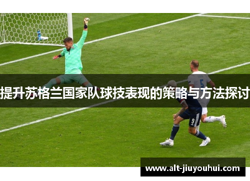提升苏格兰国家队球技表现的策略与方法探讨 提升苏格兰国家队球技表现的策略与方法探讨
