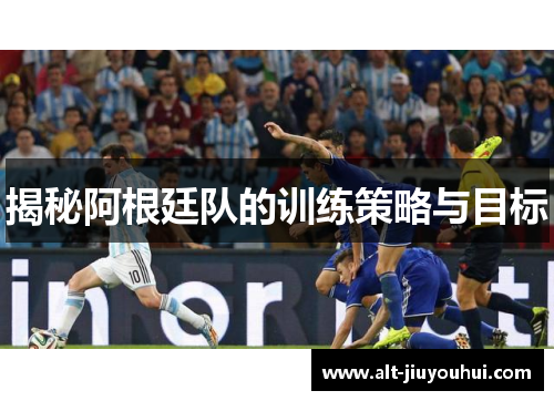 揭秘阿根廷队的训练策略与目标