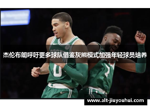 杰伦布朗呼吁更多球队借鉴灰熊模式加强年轻球员培养 杰伦布朗呼吁更多球队借鉴灰熊模式加强年轻球员培养