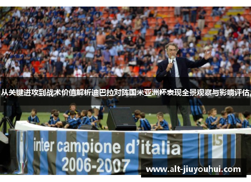 从关键进攻到战术价值解析迪巴拉对阵国米亚洲杯表现全景观察与影响评估
