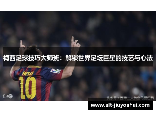 梅西足球技巧大师班：解锁世界足坛巨星的技艺与心法