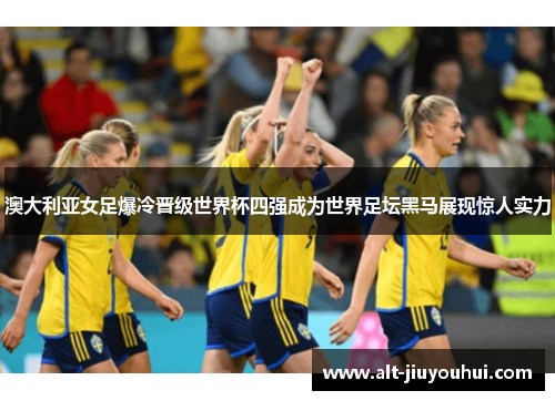 澳大利亚女足爆冷晋级世界杯四强成为世界足坛黑马展现惊人实力 澳大利亚女足爆冷晋级世界杯四强成为世界足坛黑马展现惊人实力