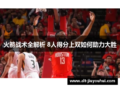 火箭战术全解析 8人得分上双如何助力大胜 火箭战术全解析 8人得分上双如何助力大胜