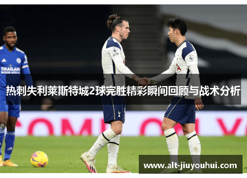 热刺失利莱斯特城2球完胜精彩瞬间回顾与战术分析 热刺失利莱斯特城2球完胜精彩瞬间回顾与战术分析
