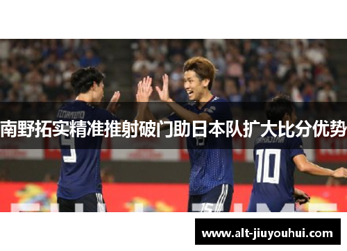 南野拓实精准推射破门助日本队扩大比分优势