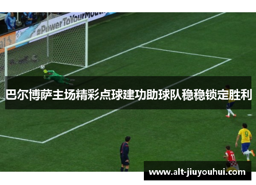 巴尔博萨主场精彩点球建功助球队稳稳锁定胜利