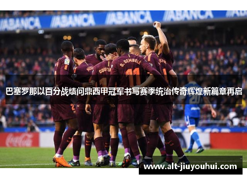 巴塞罗那以百分战绩问鼎西甲冠军书写赛季统治传奇辉煌新篇章再启 巴塞罗那以百分战绩问鼎西甲冠军书写赛季统治传奇辉煌新篇章再启