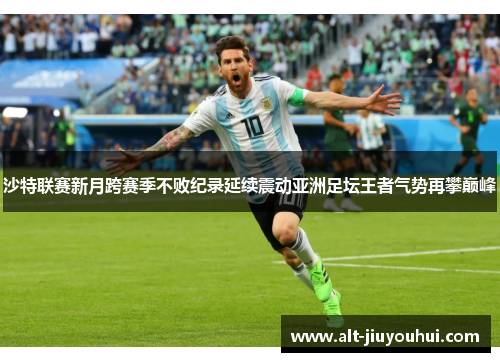 沙特联赛新月跨赛季不败纪录延续震动亚洲足坛王者气势再攀巅峰