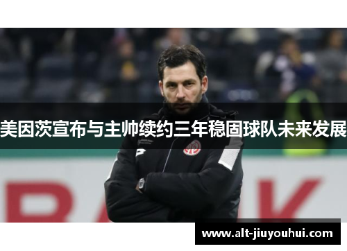 美因茨宣布与主帅续约三年稳固球队未来发展