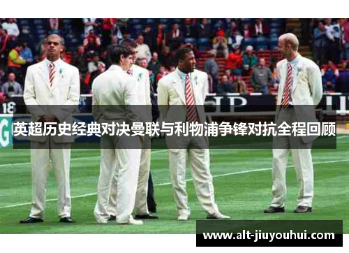 英超历史经典对决曼联与利物浦争锋对抗全程回顾