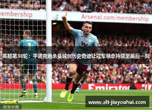英超第38轮：平诺克绝杀曼城创历史奇迹让冠军悬念持续至最后一刻