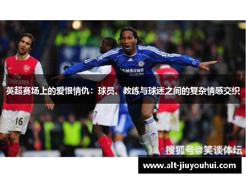 英超赛场上的爱恨情仇：球员、教练与球迷之间的复杂情感交织