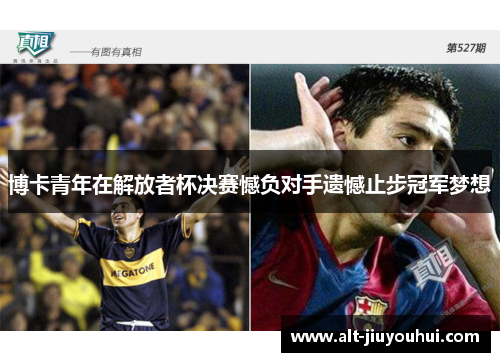 博卡青年在解放者杯决赛憾负对手遗憾止步冠军梦想 博卡青年在解放者杯决赛憾负对手遗憾止步冠军梦想