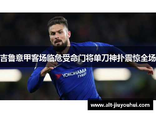 吉鲁意甲客场临危受命门将单刀神扑震惊全场