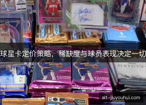 球星卡定价策略,稀缺度与球员表现决定一切 球星卡定价策略,稀缺度与球员表现决定一切