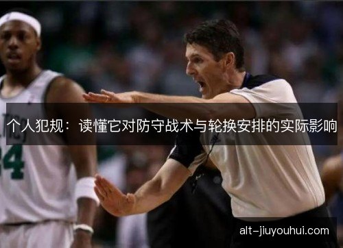 个人犯规：读懂它对防守战术与轮换安排的实际影响